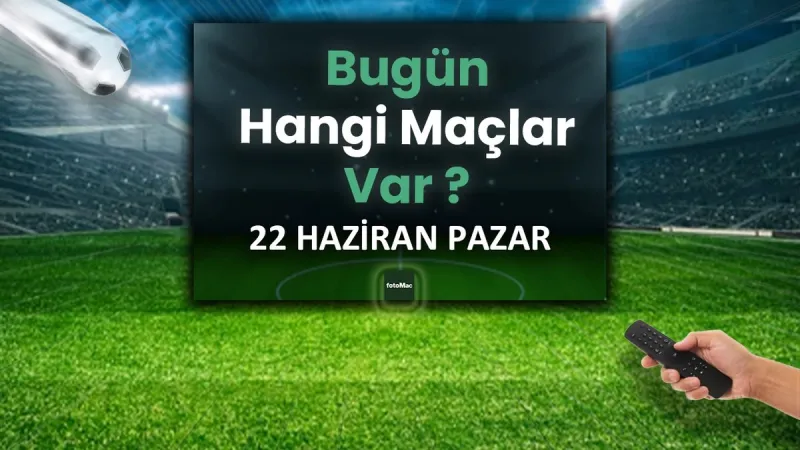 Bugünkü maçlar 22 Haziran Pazar 2025 | Bugün hangi maçlar var?
