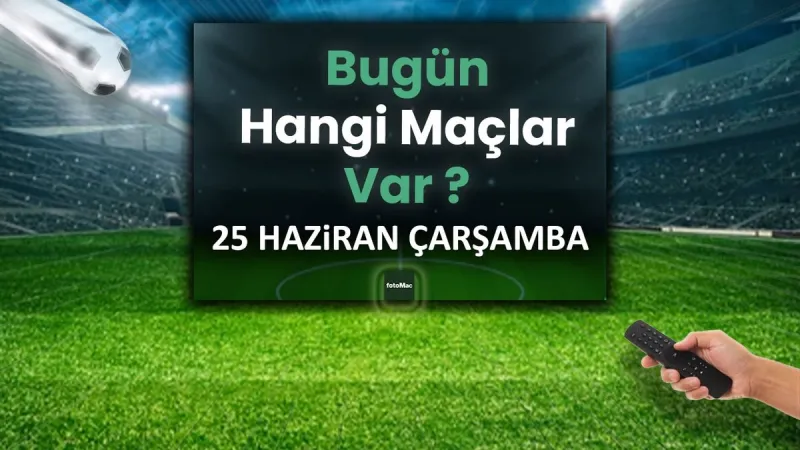 Bugünkü maçlar 25 Haziran Çarşamba 2025 | Bugün hangi maçlar var?