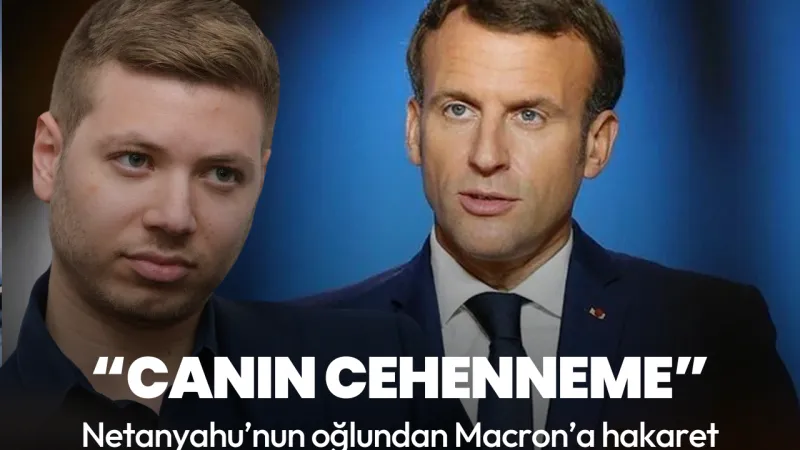 Netanyahu’nun oğlu Macron’a hakaret etti: Canın cehenneme