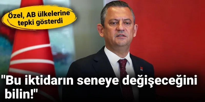 Özel, AB ülkelerine tepki gösterdi: Bu iktidarın seneye değişeceğini bilin!