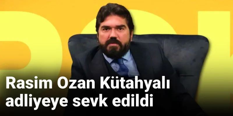 Rasim Ozan Kütahyalı adliyeye sevk edildi