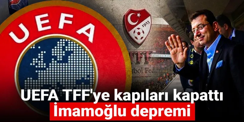 UEFA TFF'ye kapıları kapattı: İmamoğlu depremi