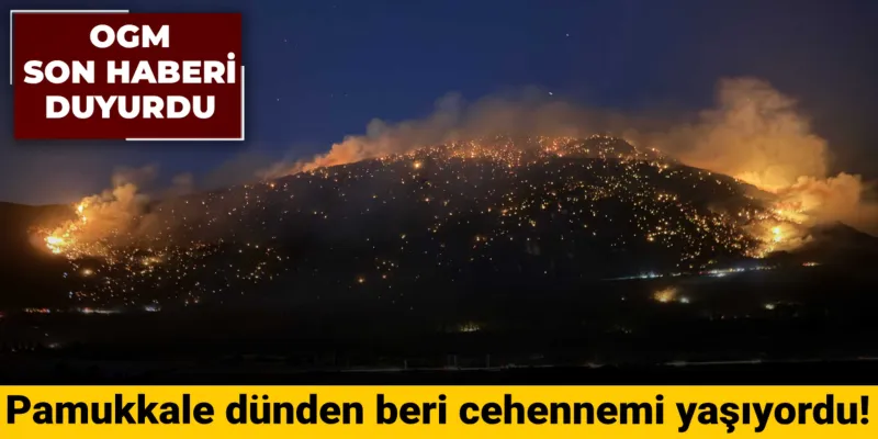 Pamukkale dünden beri cehennemi yaşıyordu! OGM son haberi duyurdu