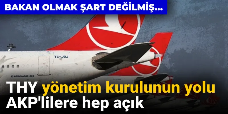 THY yönetim kurulunun yolu AKP'lilere hep açık: Bakan olmak şart değilmiş